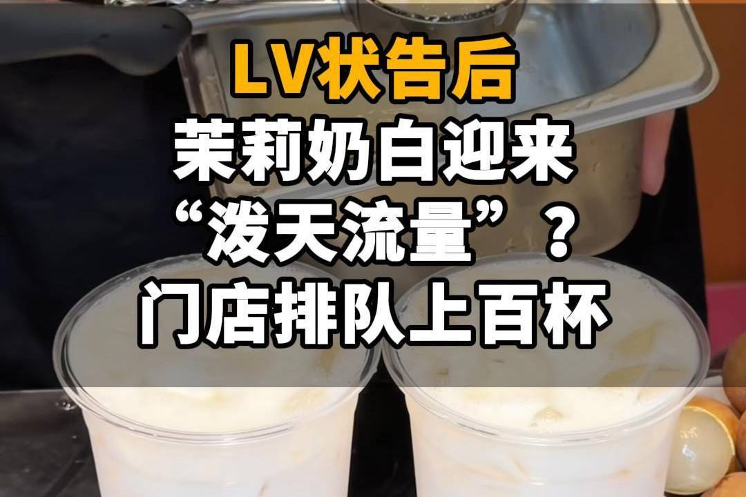 【LV状告后，茉莉奶白迎来“泼天流量”？门店排队上百杯，2天涨粉11万】