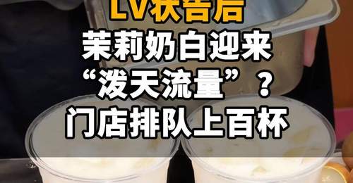 【LV状告后,茉莉奶白迎来“泼天流量”?门店排队上百杯,2天涨粉11万】