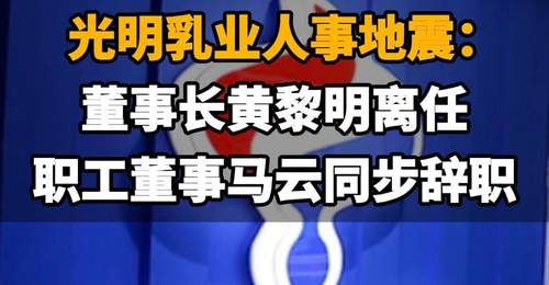 【光明乳业人事地震:董事长黄黎明离任,职工董事马云同步辞职】