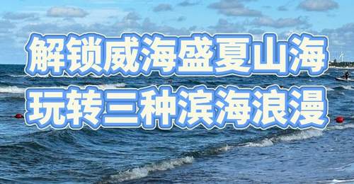 暑期威海多元体验指南出炉 野沙滩躺平、避峰看海、亲子耍水全攻略