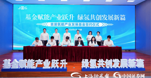 20亿元吉渝氢能产业发展基金落地 东西联动布局“绿氢+”赛道
