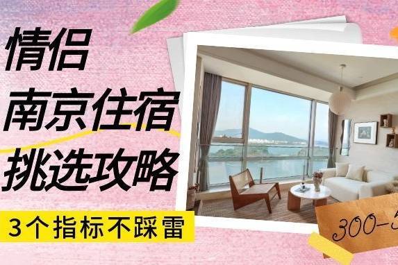 情侣南京住宿怎么选？300-500预算，这3个指标让你不踩雷