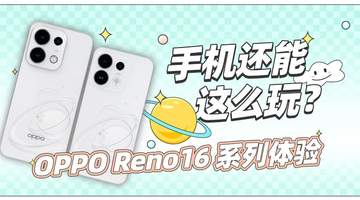 OPPO Reno16 系列体验：手机还能，这么玩？