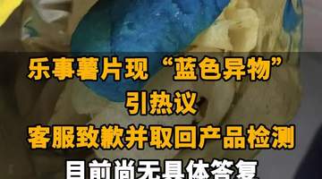 【乐事薯片现“蓝色异物”引热议，客服致歉并取回产品检测 目前尚无具体答复，网友调侃：比蓝精灵还蓝】