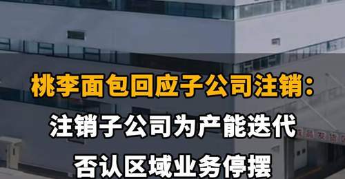 【桃李面包回应子公司注销:注销子公司为产能迭代,否认区域业务停摆】