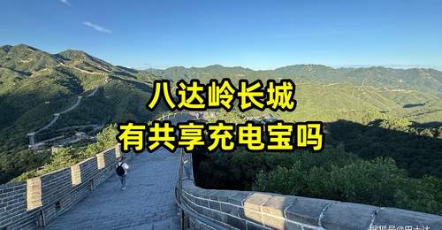 爬八达岭怕手机没电？来这里找共享充电宝，这些点位能应急还能歇脚