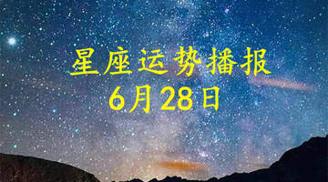 2026年6月28日星座运势:工作情感双线关注指南