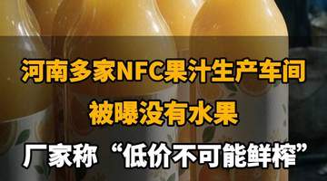 【河南多家NFC果汁生产车间被曝没有水果，厂家称“低价不可能鲜榨”，你还敢喝吗？】