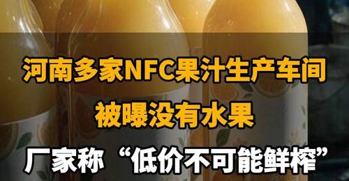 【河南多家NFC果汁生产车间被曝没有水果,厂家称“低价不可能鲜榨”,你还敢喝吗?】