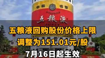 【五粮液回购股份价格上限调整为151.01元/股 7月16日起生效】