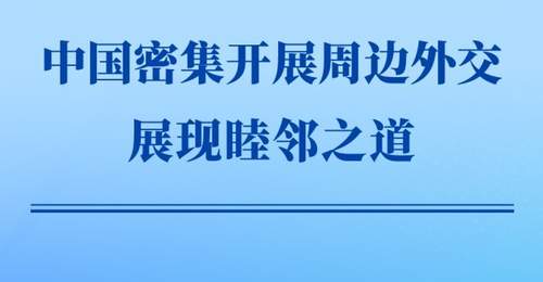 第一观察|中国密集开展周边外交展现睦邻之道