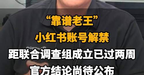 【“靠谱老王”小红书账号解禁，距联合调查组成立已过两周，官方结论尚待公布】