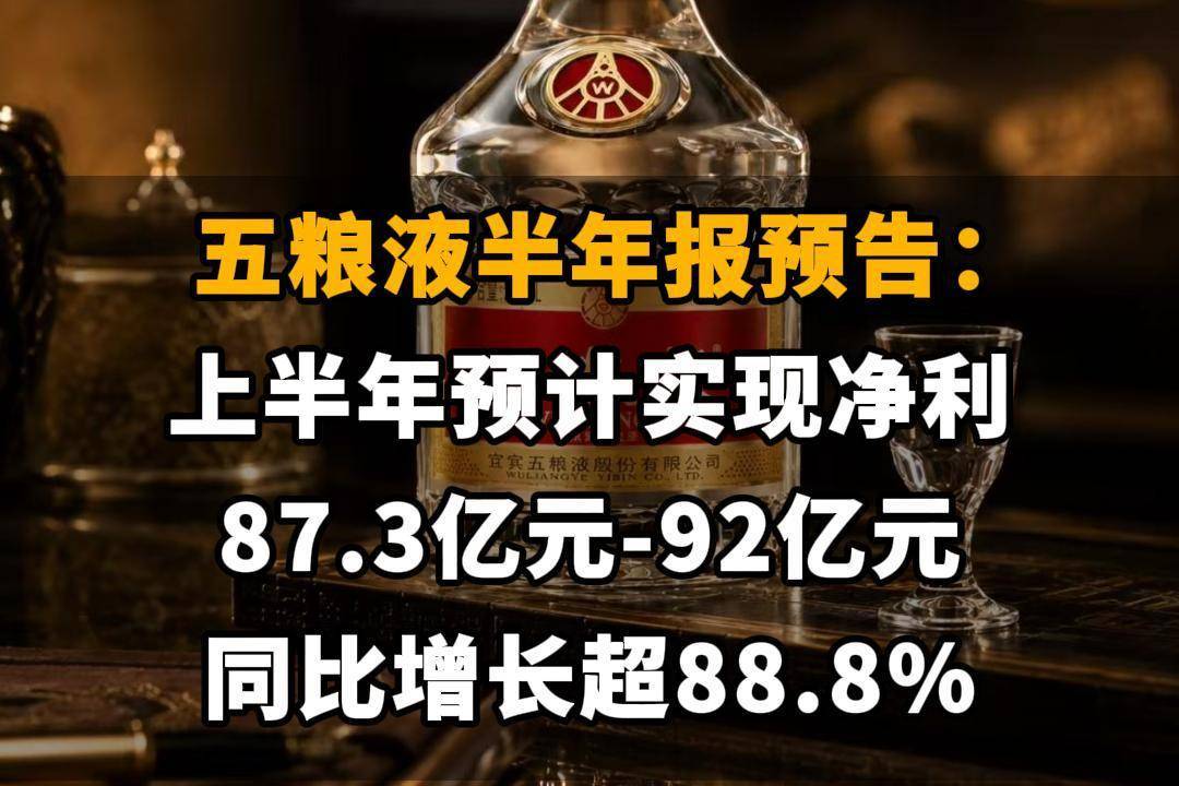 【五粮液半年报预告：上半年预计实现净利87.3亿元-92亿元，同比增长超88.8%】