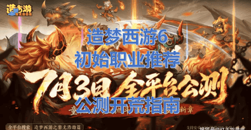《造梦西游6》7.3全平台公测!造梦西游6开局选谁?初始职业推荐与开荒指南