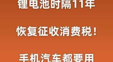 锂电池时隔11年开收消费税!手机汽车都要用
