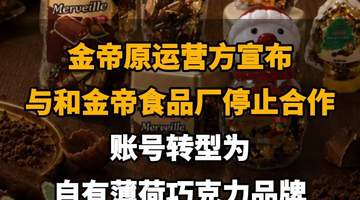 【金帝原运营方宣布与和金帝食品厂停止合作,账号转型为自有薄荷巧克力品牌】