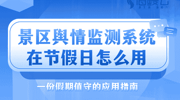 景区舆情监测系统在节假日怎么用？一份假期值守的应用指南