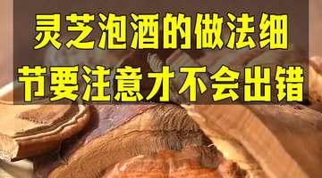 参与自制灵芝泡酒的你，这些细节要记牢，别随意加配料出错哦