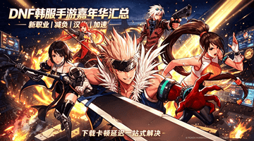 DNF韩服手游嘉年华多元体验升级 畅玩无忧全流程攻略来袭