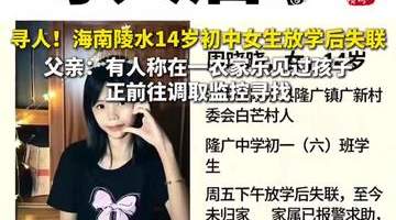 海南14岁初中女生放学后失联48小时,报警后暂无有效线索!父亲:有人称在一农家乐见过孩子,正前往调取监控寻找