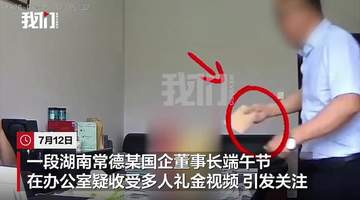湖南常德一国企董事长被曝在办公室收礼金,亲属称“收了又退了”,官方回应:已免职