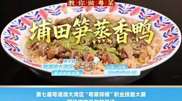 来汕头潮舫英歌宴解锁潮味粤菜 陈志毅亲授埔田笋蒸香鸭做法 第七届粤港澳大湾区粤菜师傅技能大赛八月河源等你报名