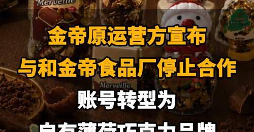 【金帝原运营方宣布与和金帝食品厂停止合作,账号转型为自有薄荷巧克力品牌】