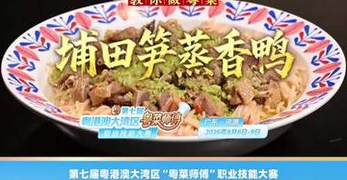 来汕头潮舫英歌宴解锁潮味粤菜 陈志毅亲授埔田笋蒸香鸭做法 第七届粤港澳大湾区粤菜师傅技能大赛八月河源等你报名