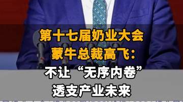【第十七届奶业大会,蒙牛总裁高飞:不让“无序内卷”透支产业未来】