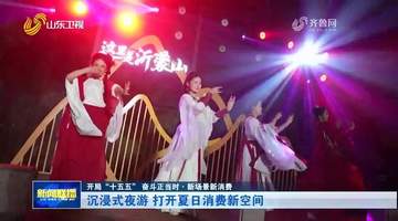 开局“十五五” 奋斗正当时·新场景新消费丨沉浸式夜游 打开夏日消费新空间