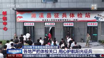 2026下半年征兵报名8月10日截止 各地多元宣传激发参军热情 体检报名这些细节要留意
