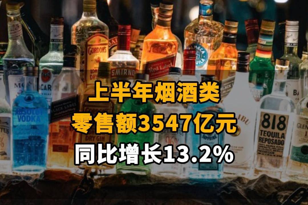 【上半年烟酒类零售额3547亿元，同比增长13.2%】