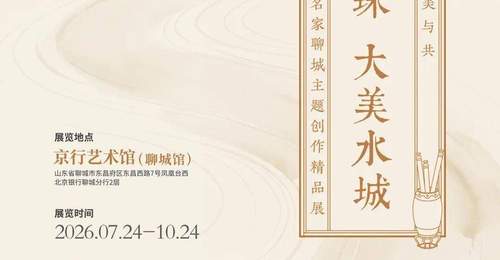 7月至10月共赴笔墨盛宴 北京银行聊城分行书画名家主题创作展邀你共赏两河明珠风采