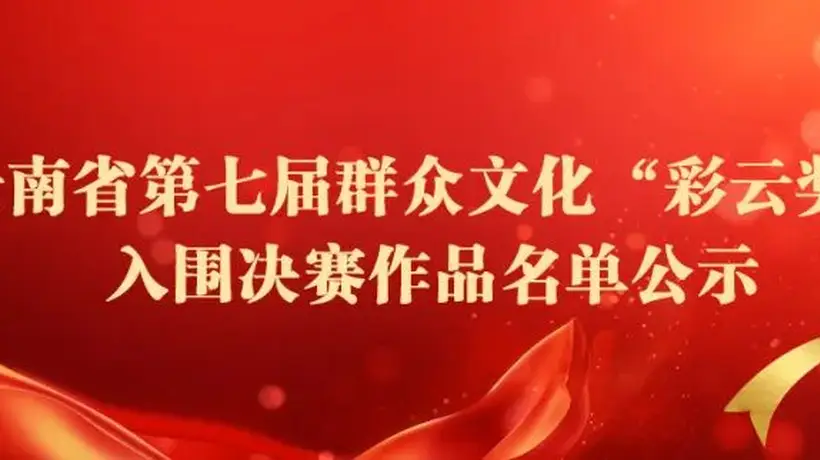 云南省文化和旅游厅关于云南省第七届群众文化“彩云奖”入围决赛作品名单的公示
